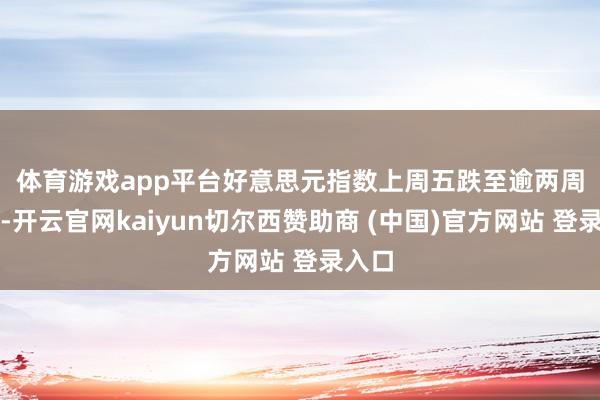 体育游戏app平台　　好意思元指数上周五跌至逾两周新低-开云官网kaiyun切尔西赞助商 (中国)官方网站 登录入口