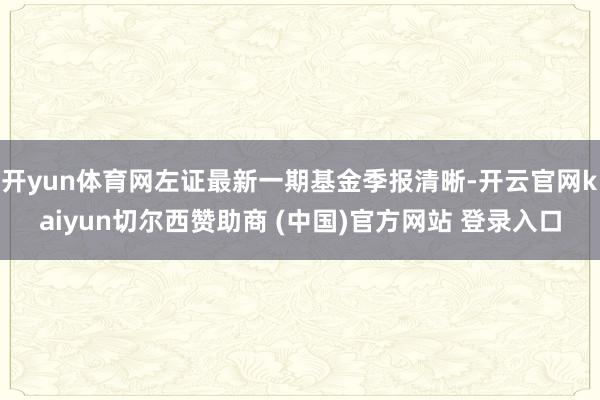 开yun体育网左证最新一期基金季报清晰-开云官网kaiyun切尔西赞助商 (中国)官方网站 登录入口