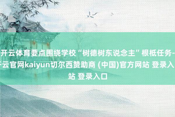 开云体育要点围绕学校“树德树东说念主”根柢任务-开云官网kaiyun切尔西赞助商 (中国)官方网站 登录入口