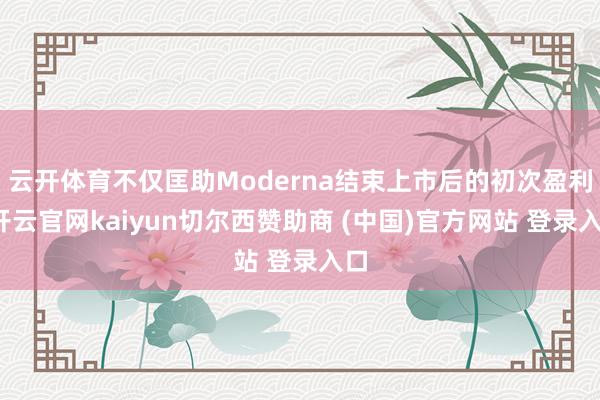 云开体育不仅匡助Moderna结束上市后的初次盈利-开云官网kaiyun切尔西赞助商 (中国)官方网站 登录入口