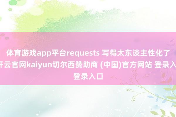体育游戏app平台requests 写得太东谈主性化了-开云官网kaiyun切尔西赞助商 (中国)官方网站 登录入口