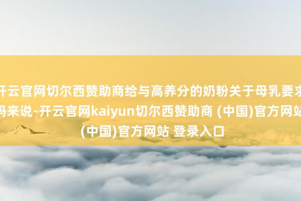 开云官网切尔西赞助商给与高养分的奶粉关于母乳要求不及的宝妈来说-开云官网kaiyun切尔西赞助商 (中国)官方网站 登录入口