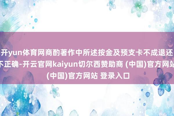 开yun体育网商酌著作中所述按金及预支卡不成退还的说法并不正确-开云官网kaiyun切尔西赞助商 (中国)官方网站 登录入口