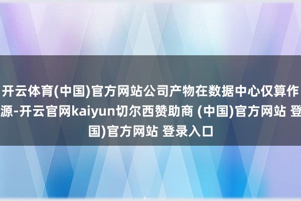 开云体育(中国)官方网站公司产物在数据中心仅算作备用电源-开云官网kaiyun切尔西赞助商 (中国)官方网站 登录入口