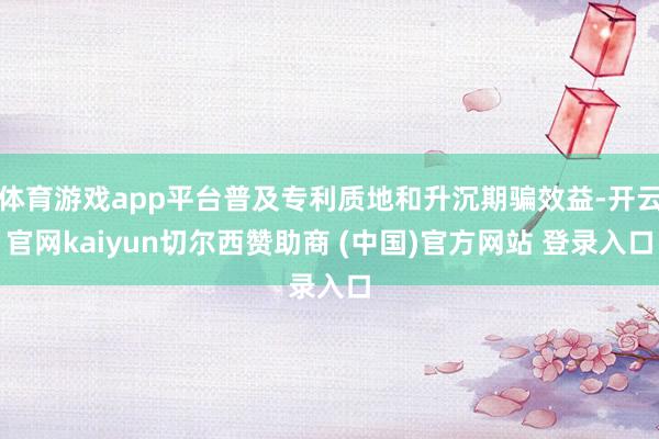 体育游戏app平台普及专利质地和升沉期骗效益-开云官网kaiyun切尔西赞助商 (中国)官方网站 登录入口