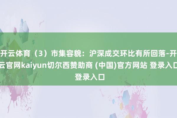 开云体育(3)市集容貌:沪深成交环比有所回落-开云官网kaiyun切尔西赞助商 (中国)官方网站 登录入口