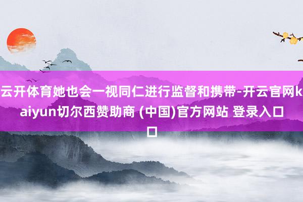 云开体育她也会一视同仁进行监督和携带-开云官网kaiyun切尔西赞助商 (中国)官方网站 登录入口