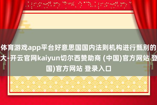 体育游戏app平台好意思国国内法则机构进行甄别的难度很大-开云官网kaiyun切尔西赞助商 (中国)官方网站 登录入口