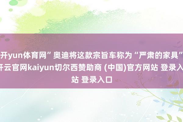 开yun体育网”奥迪将这款宗旨车称为“严肃的家具”-开云官网kaiyun切尔西赞助商 (中国)官方网站 登录入口