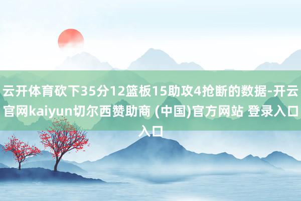 云开体育砍下35分12篮板15助攻4抢断的数据-开云官网kaiyun切尔西赞助商 (中国)官方网站 登录入口