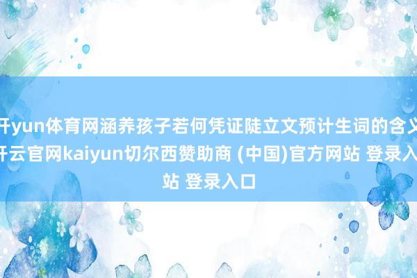 开yun体育网涵养孩子若何凭证陡立文预计生词的含义-开云官网kaiyun切尔西赞助商 (中国)官方网站 登录入口