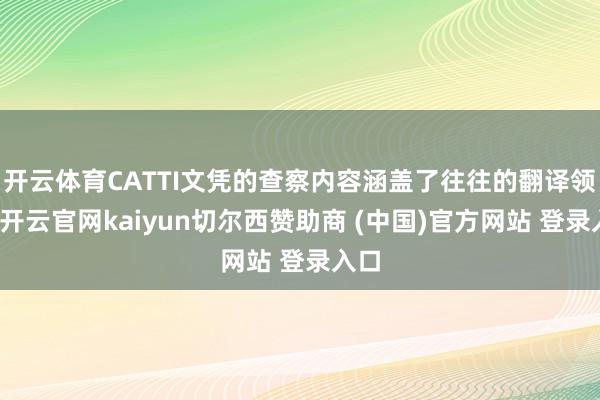 开云体育CATTI文凭的查察内容涵盖了往往的翻译领域-开云官网kaiyun切尔西赞助商 (中国)官方网站 登录入口
