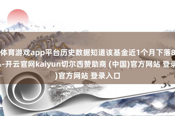 体育游戏app平台历史数据知道该基金近1个月下落8.16%-开云官网kaiyun切尔西赞助商 (中国)官方网站 登录入口