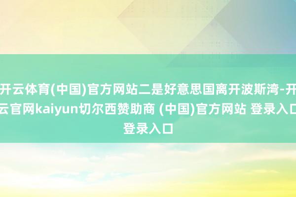 开云体育(中国)官方网站二是好意思国离开波斯湾-开云官网kaiyun切尔西赞助商 (中国)官方网站 登录入口