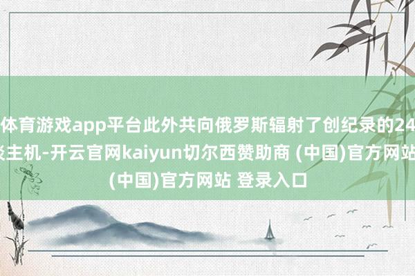 体育游戏app平台此外共向俄罗斯辐射了创纪录的240架无东谈主机-开云官网kaiyun切尔西赞助商 (中国)官方网站 登录入口
