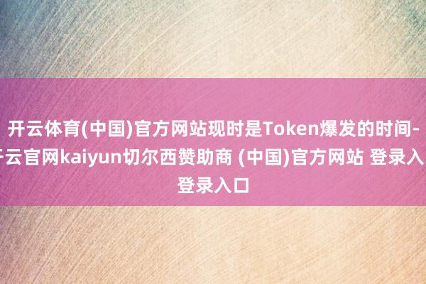 开云体育(中国)官方网站现时是Token爆发的时间-开云官网kaiyun切尔西赞助商 (中国)官方网站 登录入口