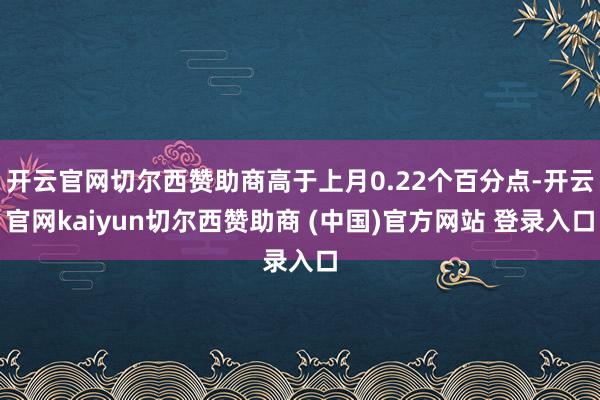 开云官网切尔西赞助商高于上月0.22个百分点-开云官网kaiyun切尔西赞助商 (中国)官方网站 登录入口