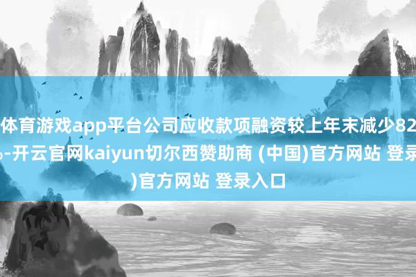 体育游戏app平台公司应收款项融资较上年末减少82.56%-开云官网kaiyun切尔西赞助商 (中国)官方网站 登录入口