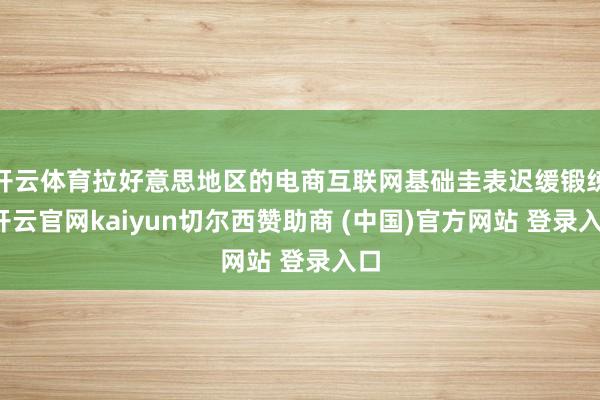 开云体育拉好意思地区的电商互联网基础圭表迟缓锻练-开云官网kaiyun切尔西赞助商 (中国)官方网站 登录入口