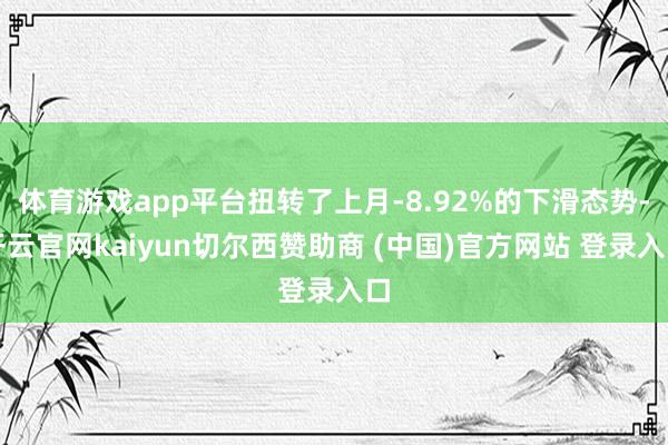 体育游戏app平台扭转了上月-8.92%的下滑态势-开云官网kaiyun切尔西赞助商 (中国)官方网站 登录入口