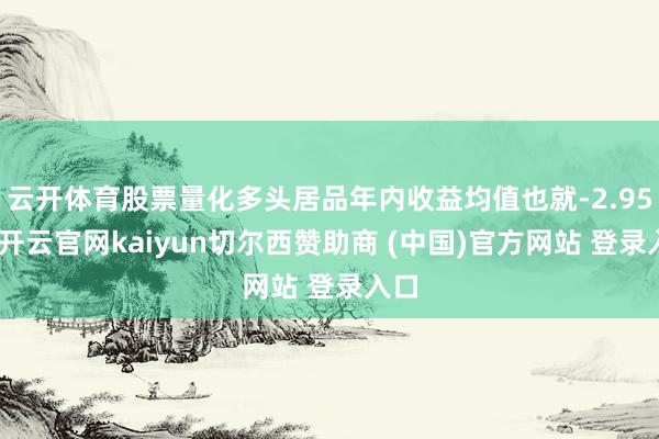 云开体育股票量化多头居品年内收益均值也就-2.95%-开云官网kaiyun切尔西赞助商 (中国)官方网站 登录入口