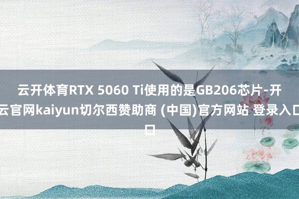 云开体育RTX 5060 Ti使用的是GB206芯片-开云官网kaiyun切尔西赞助商 (中国)官方网站 登录入口