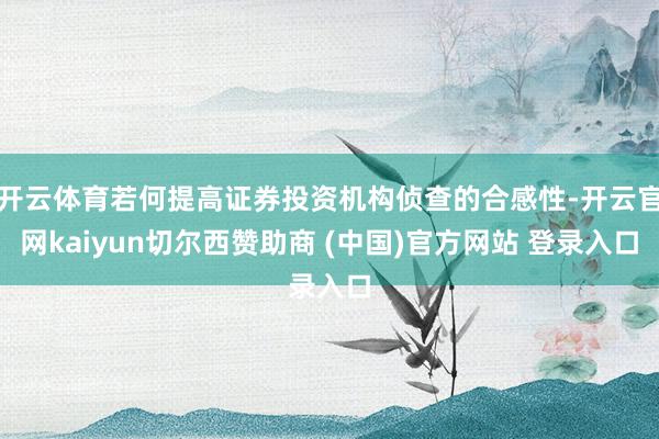 开云体育若何提高证券投资机构侦查的合感性-开云官网kaiyun切尔西赞助商 (中国)官方网站 登录入口