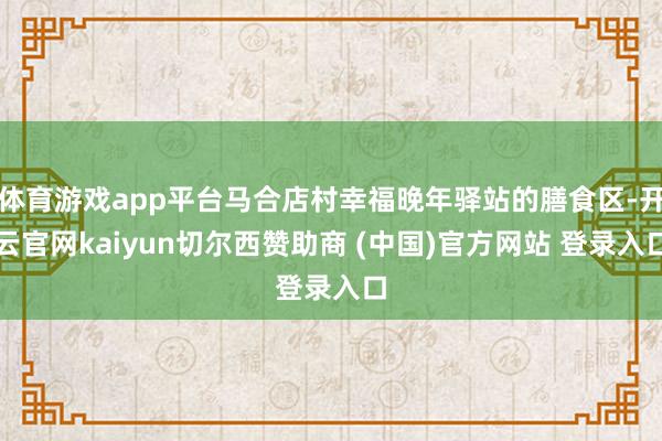 体育游戏app平台马合店村幸福晚年驿站的膳食区-开云官网kaiyun切尔西赞助商 (中国)官方网站 登录入口