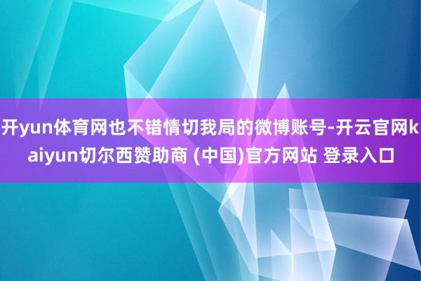 开yun体育网也不错情切我局的微博账号-开云官网kaiyun切尔西赞助商 (中国)官方网站 登录入口