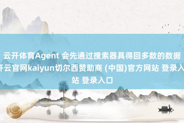 云开体育Agent 会先通过搜索器具得回多数的数据-开云官网kaiyun切尔西赞助商 (中国)官方网站 登录入口