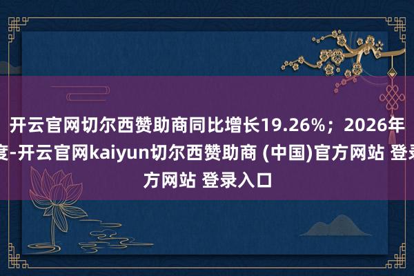 开云官网切尔西赞助商同比增长19.26%；2026年一季度-开云官网kaiyun切尔西赞助商 (中国)官方网站 登录入口