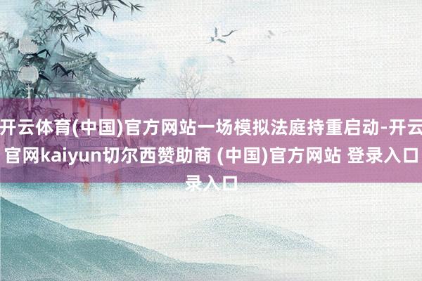 开云体育(中国)官方网站一场模拟法庭持重启动-开云官网kaiyun切尔西赞助商 (中国)官方网站 登录入口