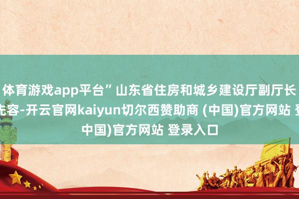 体育游戏app平台”山东省住房和城乡建设厅副厅长侯晓滨先容-开云官网kaiyun切尔西赞助商 (中国)官方网站 登录入口