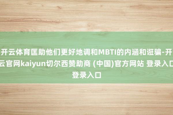 开云体育匡助他们更好地调和MBTI的内涵和诳骗-开云官网kaiyun切尔西赞助商 (中国)官方网站 登录入口