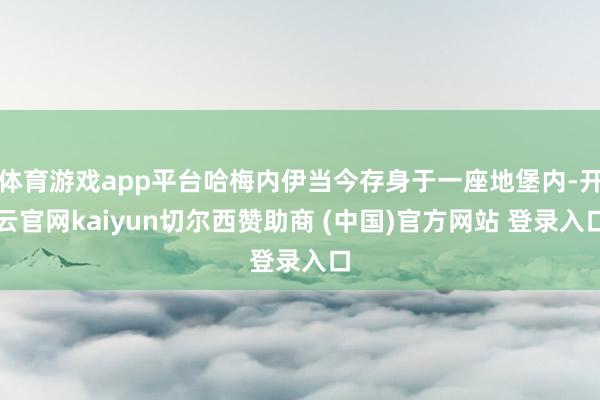体育游戏app平台哈梅内伊当今存身于一座地堡内-开云官网kaiyun切尔西赞助商 (中国)官方网站 登录入口