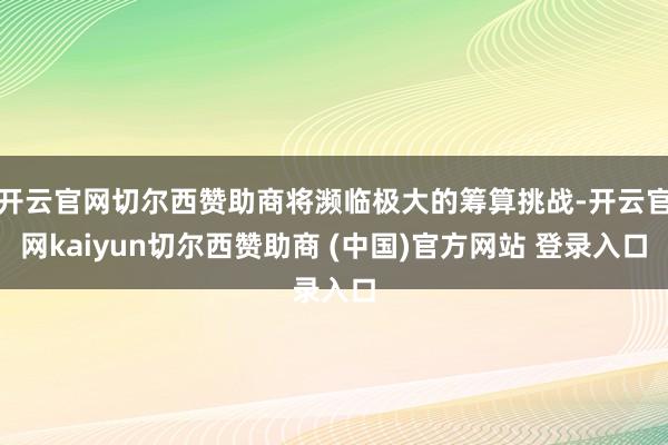 开云官网切尔西赞助商将濒临极大的筹算挑战-开云官网kaiyun切尔西赞助商 (中国)官方网站 登录入口