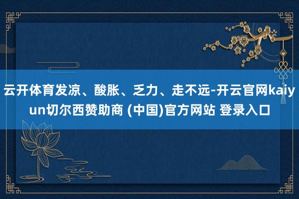 云开体育发凉、酸胀、乏力、走不远-开云官网kaiyun切尔西赞助商 (中国)官方网站 登录入口