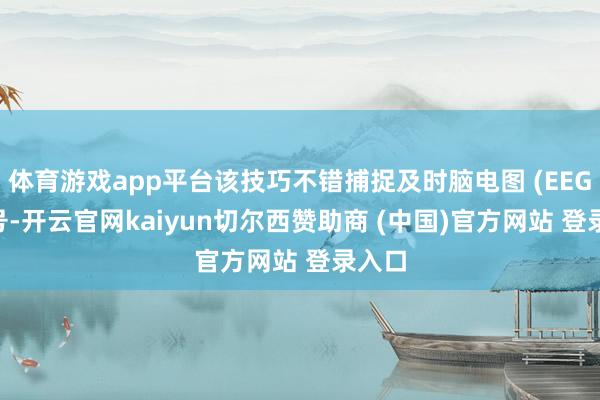 体育游戏app平台该技巧不错捕捉及时脑电图 (EEG) 信号-开云官网kaiyun切尔西赞助商 (中国)官方网站 登录入口