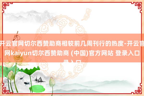 开云官网切尔西赞助商相较前几周刊行的热度-开云官网kaiyun切尔西赞助商 (中国)官方网站 登录入口