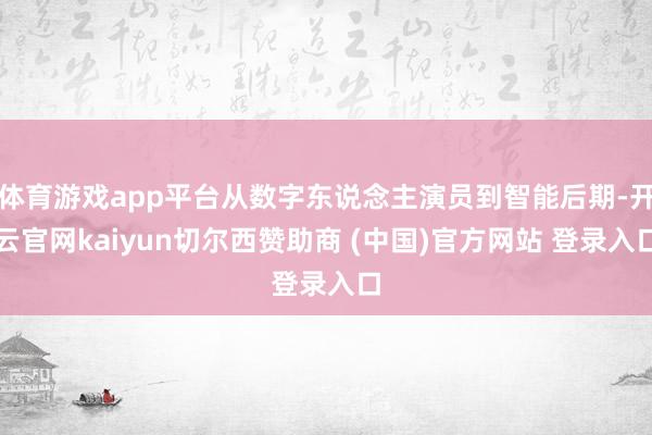 体育游戏app平台从数字东说念主演员到智能后期-开云官网kaiyun切尔西赞助商 (中国)官方网站 登录入口