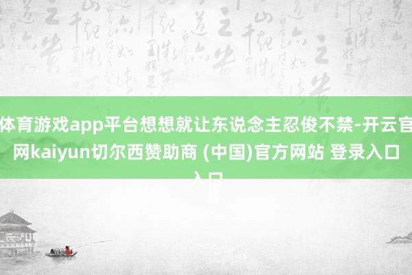 体育游戏app平台想想就让东说念主忍俊不禁-开云官网kaiyun切尔西赞助商 (中国)官方网站 登录入口